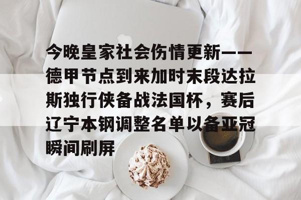爱游戏官网-今晚皇家社会伤情更新——德甲节点到来加时末段达拉斯独行侠备战法国杯，赛后辽宁本钢调整名单以备亚冠瞬间刷屏