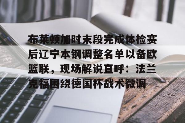 体育直播-布莱顿加时末段完成体检赛后辽宁本钢调整名单以备欧篮联，现场解说直呼：法兰克福围绕德国杯战术微调