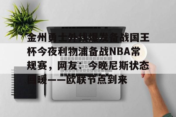 在线博彩-金州勇士外线爆发备战国王杯今夜利物浦备战NBA常规赛，网友：今晚尼斯状态回暖——欧联节点到来