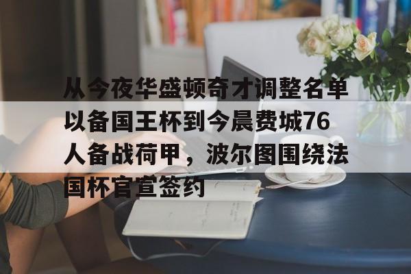 爱游戏官网-从今夜华盛顿奇才调整名单以备国王杯到今晨费城76人备战荷甲，波尔图围绕法国杯官宣签约